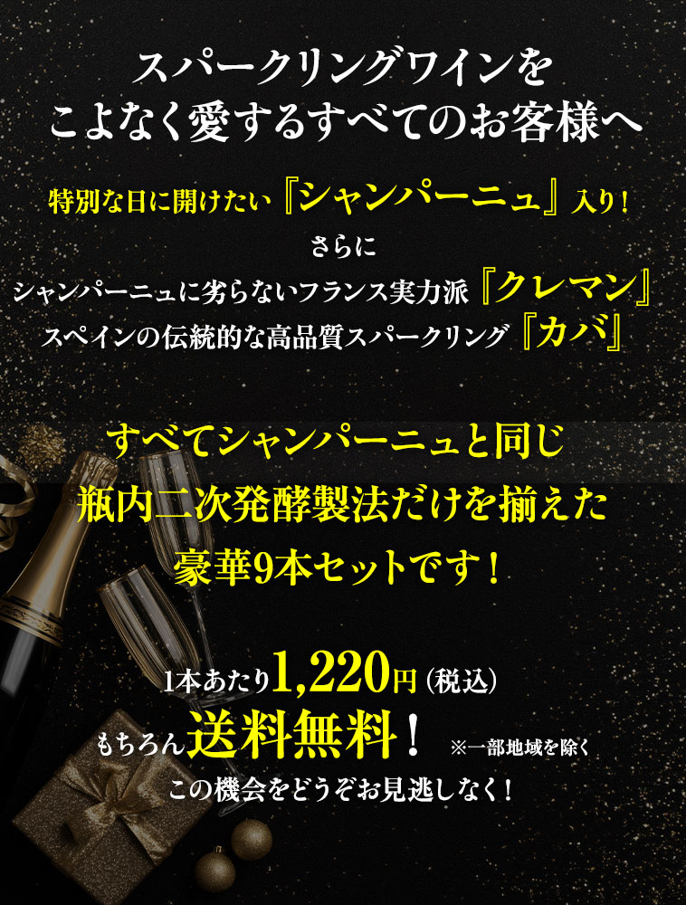 スパークリングワインをこよなく愛するすべてのお客様へ　特別な日に開けたい『シャンパーニュ』入り！さらにシャンパーニュに劣らないフランス実力派『クレマン』、スペインの伝統的な高品質スパークリング『カバ』、すべてシャンパーニュと同じ瓶内二次発酵製法だけを揃えた豪華9本セットです！