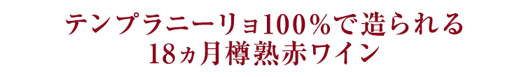 テンプラニーリョ100％で造られる18ヵ月樽熟赤ワイン