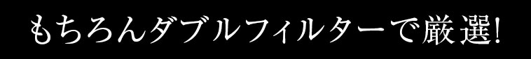 もちろんダブルフィルターで厳選！