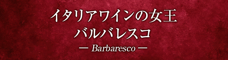イタリアワインの女王 バルバレスコ ― Barbaresco ―