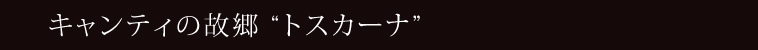 キャンティの故郷 “トスカーナ”
