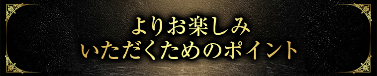 よりお楽しみいただくためのポイント