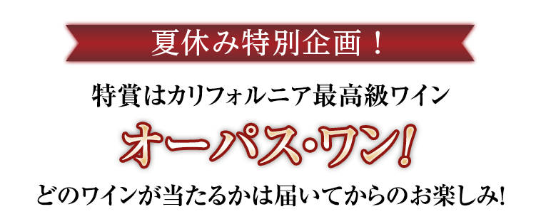 夏休み特別企画 特賞はカリフォルニア最高級ワインオーパス・ワン!どのワインが当たるかは届いてからのお楽しみ!