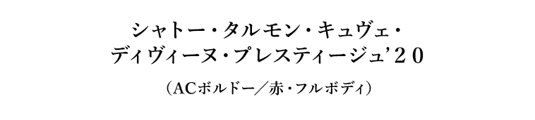 シャトー・タルモン・キュヴェ・ディヴィーヌ・プレスティージュ’２０（ACボルドー／赤・フルボディ）