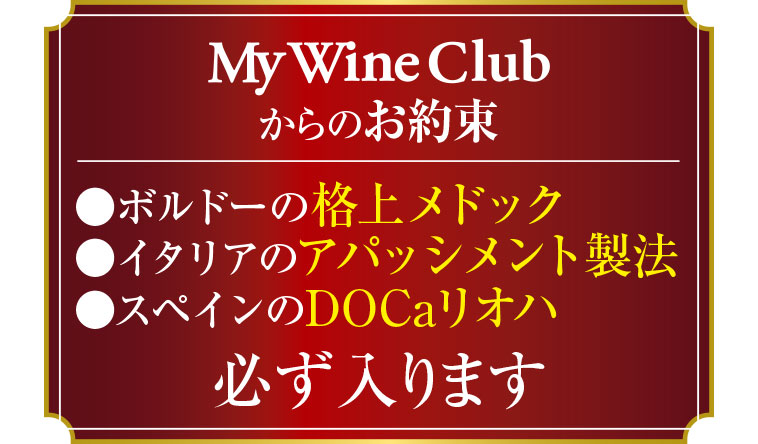 MyWineClubからのお約束　ボルドーの格上メドック／イタリアのアパッシメント製法／スペインのDOCaリオハが必ず入ります！