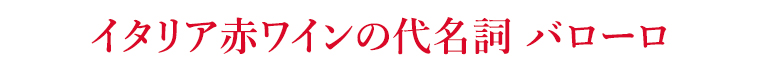 イタリア赤ワインの代名詞 バローロ