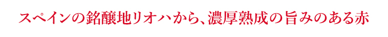 スペインの銘醸地リオハから、濃厚熟成の旨みのある赤