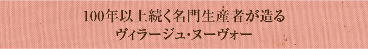 100年以上続く名門生産者が造るヴィラージュ・ヌーヴォー
