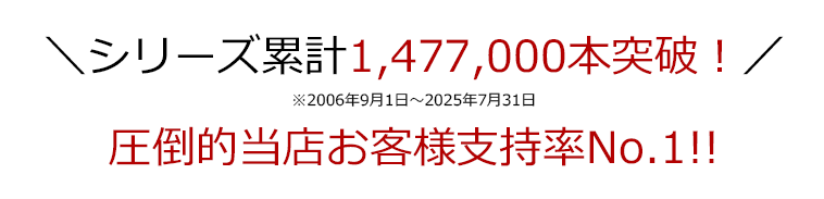＼シリーズ累計1,477,000本突破！／※2006年9月1日～2025年7月31日 圧倒的当店お客様支持率No.1!!
