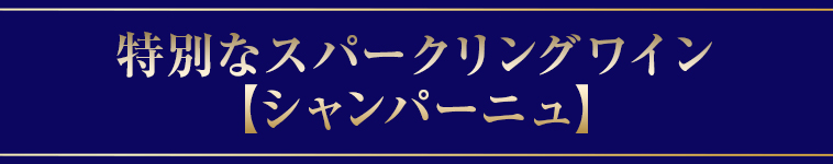 特別なスパークリングワイン【シャンパーニュ】