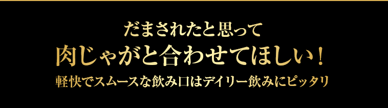 だまされたと思って肉じゃがと合わせてほしい！軽快でスムースな飲み口はデイリー飲みにピッタリ