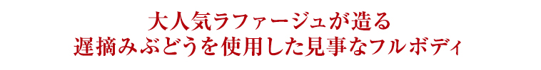 大人気ラファージュが造る 遅摘みぶどうを使用した見事なフルボディ
