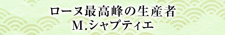 ローヌ最高峰の生産者 M.シャプティエ
