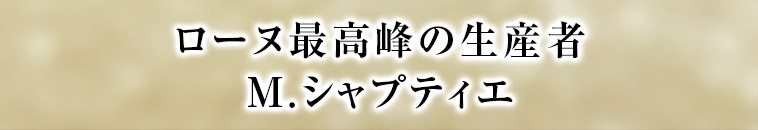 ローヌ最高峰の生産者 M.シャプティエ