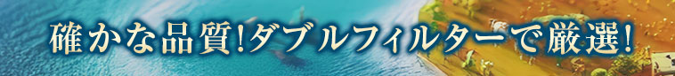 確かな品質！トリプルフィルターで厳選！