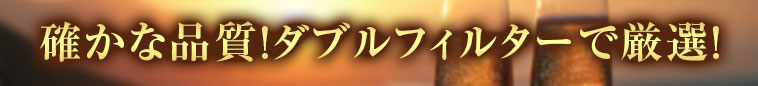 確かな品質！ダブルフィルターで厳選！