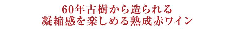 60年古樹から造られる凝縮感を楽しめる熟成赤ワイン