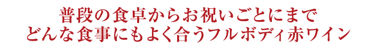 普段の食卓からお祝いごとにまでどんな食事にもよく合うフルボディ赤ワイン