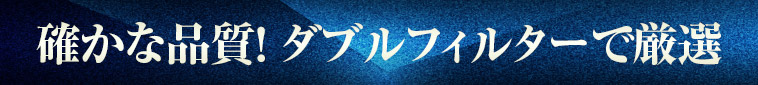確かな品質！ ダブルフィルターで厳選