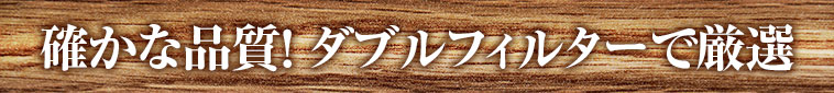 確かな品質！ ダブルフィルターで厳選