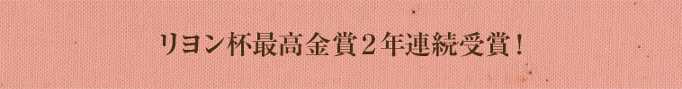 リヨン杯最高金賞2年連続受賞！