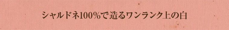 シャルドネ100％で造るワンランク上の白