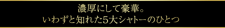 濃厚にして豪華。いわずと知れた５大シャトーのひとつ