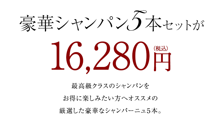 豪華シャンパン5本セットが16,280円(税込)最高級クラスのシャンパンをお得に楽しみたい方へオススメの厳選した豪華なシャンパーニュ５本。