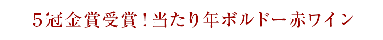 ５冠金賞受賞！当たり年ボルドー赤ワイン