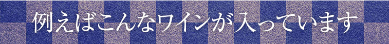 例えばこんなワインが入っています