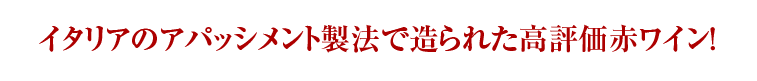 イタリアのアパッシメント製法で造られた高評価赤ワイン！