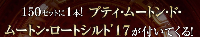 150セットに1本 プティ・ムートン・ド・ ムートン・ロートシルト’17が付いてくる!