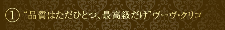 ①“品質はただひとつ、最高級だけ”ヴーヴ・クリコ