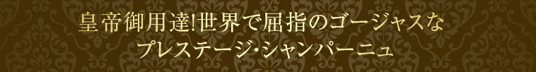 皇帝御用達！世界で屈指のゴージャスな  プレステージ・シャンパーニュ