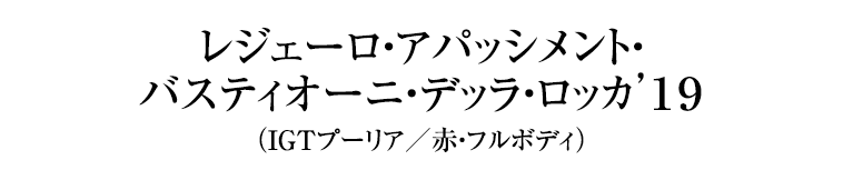 レジェーロ・アパッシメント・ バスティオーニ・デッラ・ロッカ’１９ （IGTプーリア／赤・フルボディ）