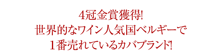 ４冠金賞獲得! 世界的なワイン人気国ベルギーで １番売れているカバブランド！