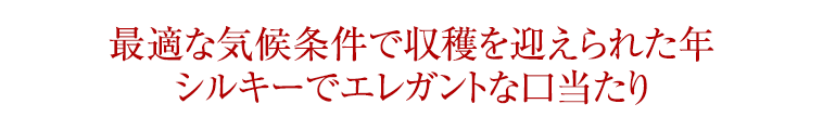 最適な気候条件で収穫を迎えられた年 シルキーでエレガントな口当たり