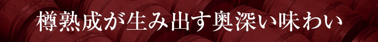 樽熟成が生み出す奥深い味わい