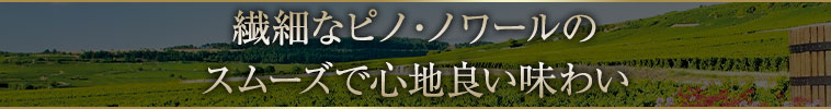 繊細なピノ・ノワールのスムーズで心地良い味わい