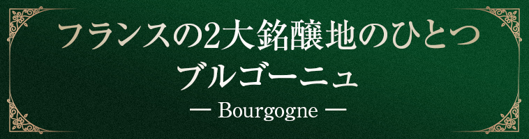 フランスの2大銘醸地のひとつ ブルゴーニュ ― Bourgogne ―