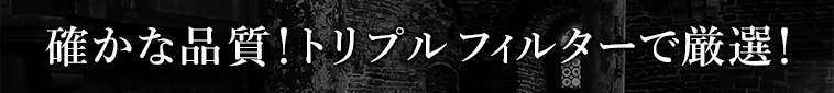 確かな品質！トリプルフィルターで厳選！