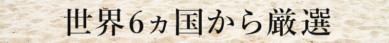 世界6ヵ国から厳選
