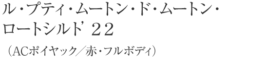 ル・プティ・ムートン・ド・ムートン・ロートシルト’２２（ACポイヤック／赤・フルボディ）